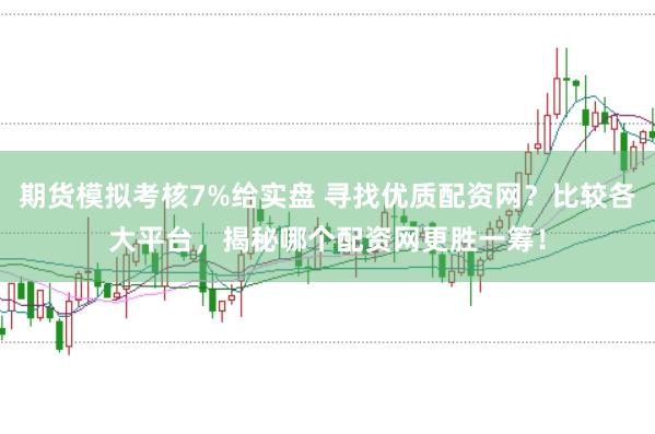 期貨模擬考核7%給實盤 尋找優質配資網？比較各大平臺，揭秘哪個配資網更勝一籌！
