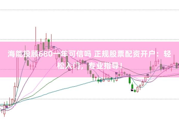 海能投顧680一年可信嗎 正規(guī)股票配資開戶：輕松入門，專業(yè)指導(dǎo)！