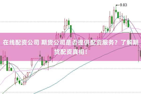 在線配資公司 期貨公司是否提供配資服務？了解期貨配資真相！