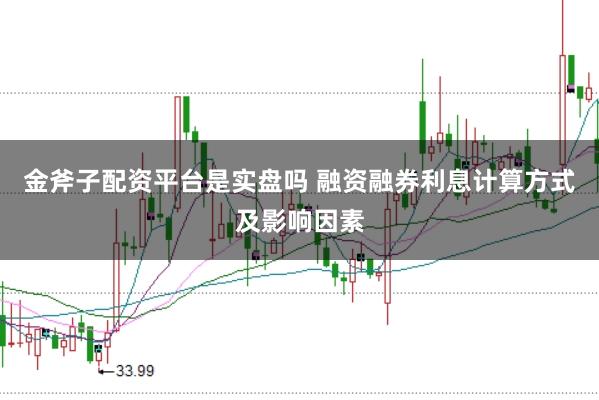 金斧子配資平臺是實盤嗎 融資融券利息計算方式及影響因素