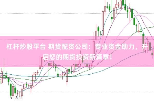 杠桿炒股平臺 期貨配資公司：專業(yè)資金助力，開啟您的期貨投資新篇章！