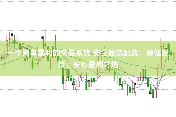一個簡單暴利的交易系統 安全股票配資：穩健投資，安心盈利之選