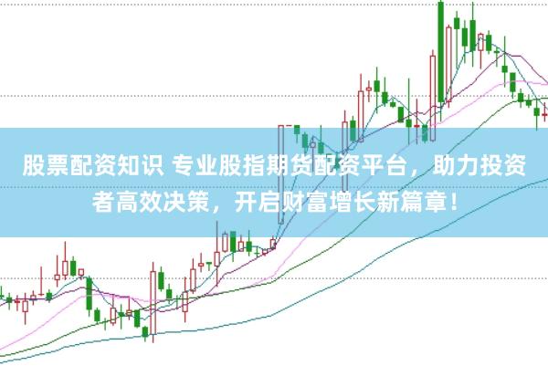 股票配資知識 專業(yè)股指期貨配資平臺，助力投資者高效決策，開啟財富增長新篇章！