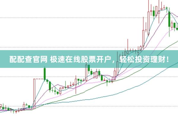 配配查官網(wǎng) 極速在線股票開戶,輕松投資理財!