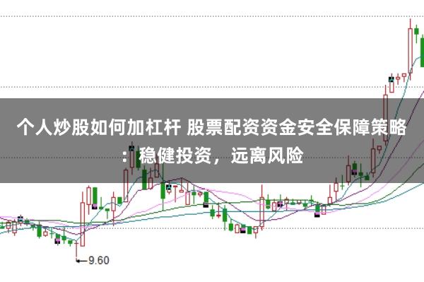 個(gè)人炒股如何加杠桿 股票配資資金安全保障策略：穩(wěn)健投資，遠(yuǎn)離風(fēng)險(xiǎn)