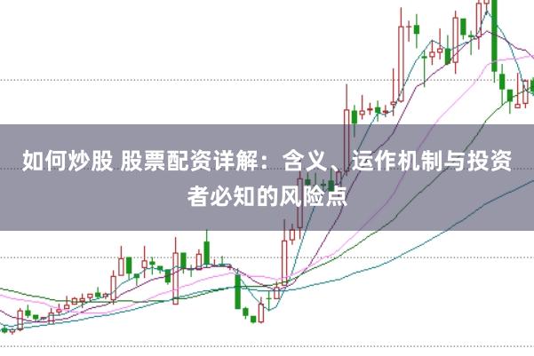 如何炒股 股票配資詳解：含義、運作機制與投資者必知的風險點