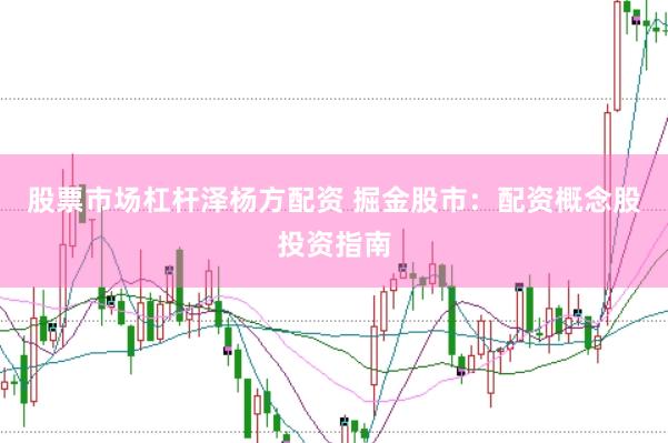 股票市場杠桿澤楊方配資 掘金股市:配資概念股投資指南
