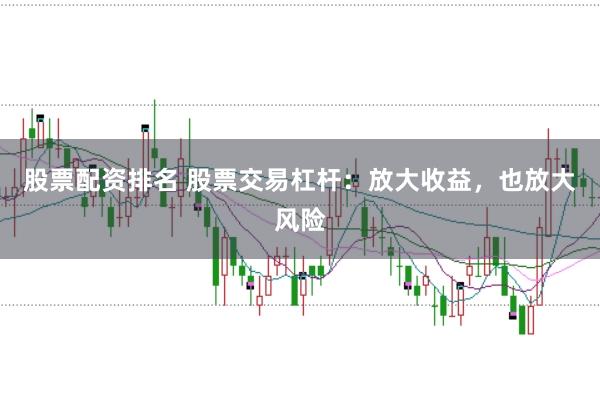 股票配資排名 股票交易杠桿：放大收益，也放大風險