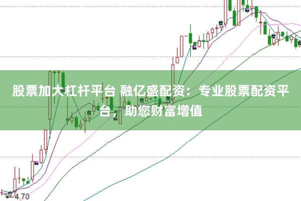 股票加大杠桿平臺 融億盛配資：專業股票配資平臺，助您財富增值