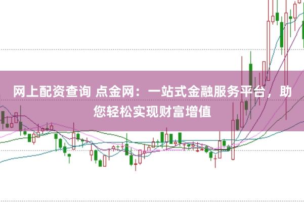 網(wǎng)上配資查詢(xún) 點(diǎn)金網(wǎng)：一站式金融服務(wù)平臺(tái)，助您輕松實(shí)現(xiàn)財(cái)富增值