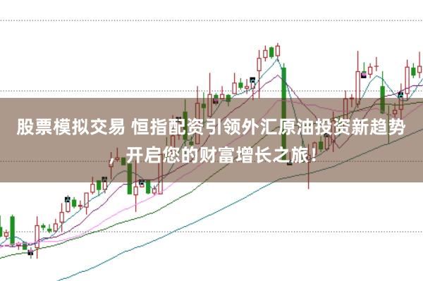 股票模擬交易 恒指配資引領外匯原油投資新趨勢，開啟您的財富增長之旅！