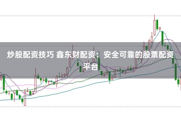 炒股配資技巧 鑫東財配資：安全可靠的股票配資平臺