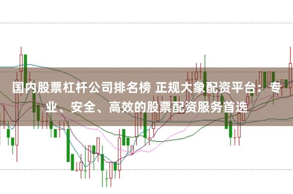 國內股票杠桿公司排名榜 正規大象配資平臺：專業、安全、高效的股票配資服務首選