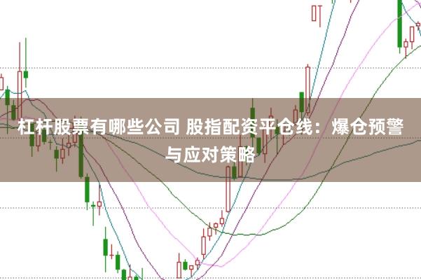 杠桿股票有哪些公司 股指配資平倉線：爆倉預警與應對策略