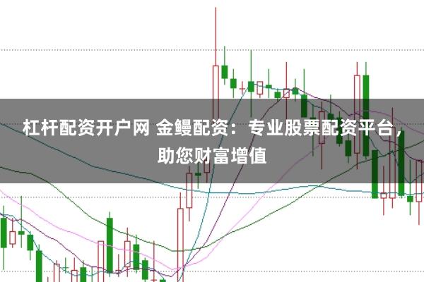 杠桿配資開戶網 金鰻配資：專業股票配資平臺，助您財富增值