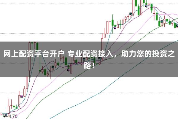 網上配資平臺開戶 專業配資接入，助力您的投資之路！