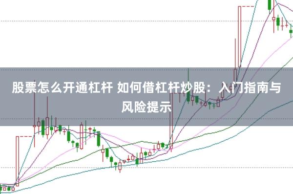 股票怎么開通杠桿 如何借杠桿炒股：入門指南與風險提示