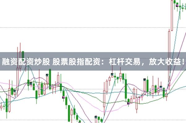 融資配資炒股 股票股指配資:杠桿交易,放大收益!