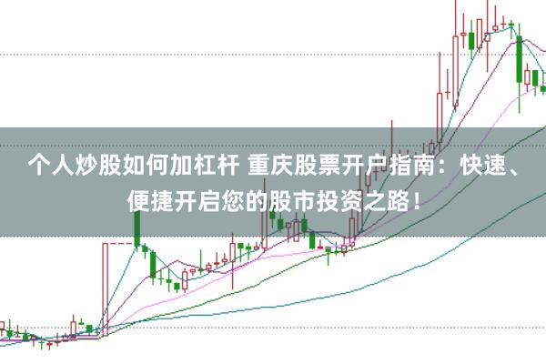 個人炒股如何加杠桿 重慶股票開戶指南:快速、便捷開啟您的股市投資之路!