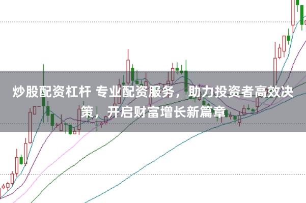 炒股配資杠桿 專(zhuān)業(yè)配資服務(wù)，助力投資者高效決策，開(kāi)啟財(cái)富增長(zhǎng)新篇章