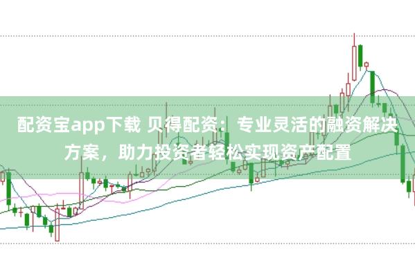 配資寶app下載 貝得配資：專業(yè)靈活的融資解決方案，助力投資者輕松實(shí)現(xiàn)資產(chǎn)配置
