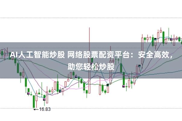 AI人工智能炒股 網絡股票配資平臺:安全高效,助您輕松炒股