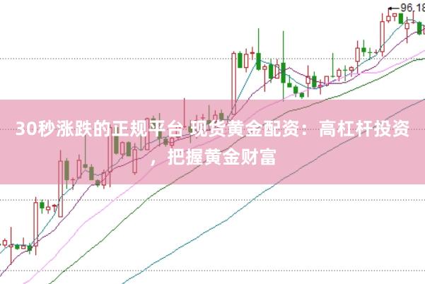 30秒漲跌的正規平臺 現貨黃金配資：高杠桿投資，把握黃金財富