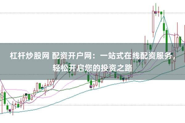 杠桿炒股網 配資開戶網：一站式在線配資服務，輕松開啟您的投資之路
