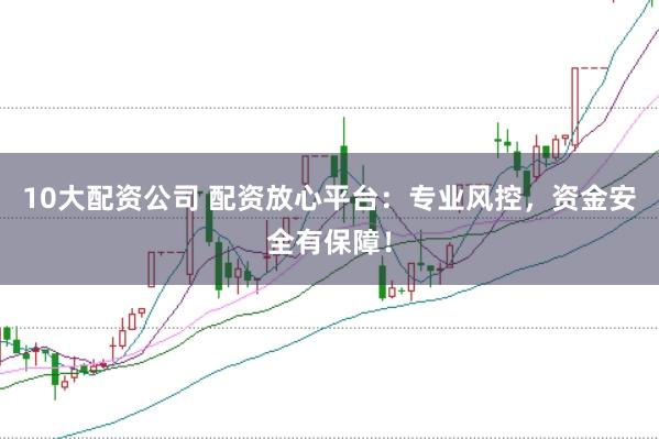 10大配資公司 配資放心平臺：專業風控，資金安全有保障！