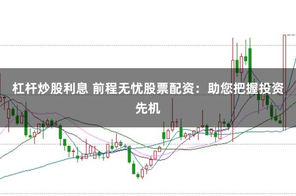 杠桿炒股利息 前程無憂股票配資：助您把握投資先機