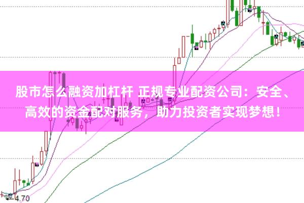 股市怎么融資加杠桿 正規(guī)專業(yè)配資公司：安全、高效的資金配對服務(wù)，助力投資者實(shí)現(xiàn)夢想！