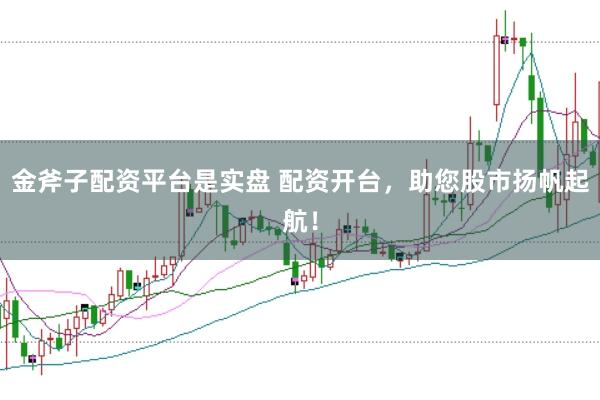 金斧子配資平臺是實盤 配資開臺，助您股市揚帆起航！