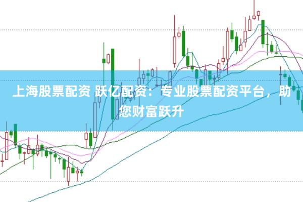 上海股票配資 躍億配資：專業股票配資平臺，助您財富躍升