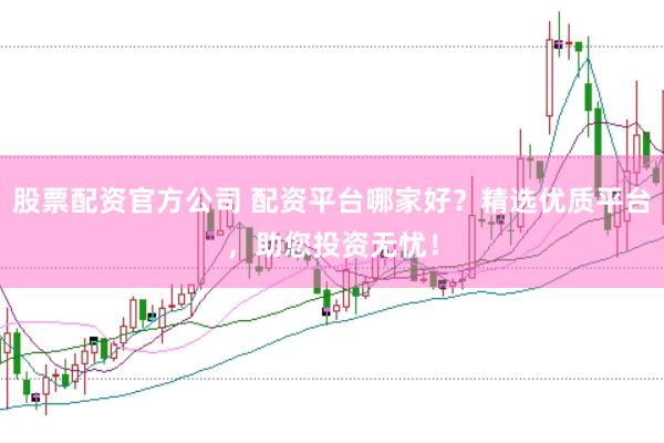 股票配資官方公司 配資平臺哪家好？精選優質平臺，助您投資無憂！