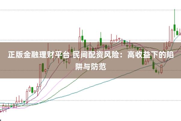 正版金融理財平臺 民間配資風險：高收益下的陷阱與防范