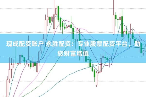 現成配資賬戶 永勝配資:專業股票配資平臺,助您財富增值
