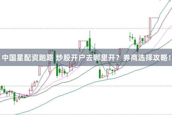 中國星配資跑路 炒股開戶去哪里開?券商選擇攻略!