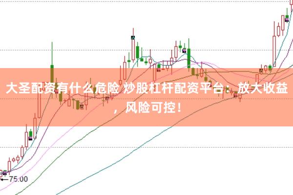 大圣配資有什么危險 炒股杠桿配資平臺：放大收益，風險可控！