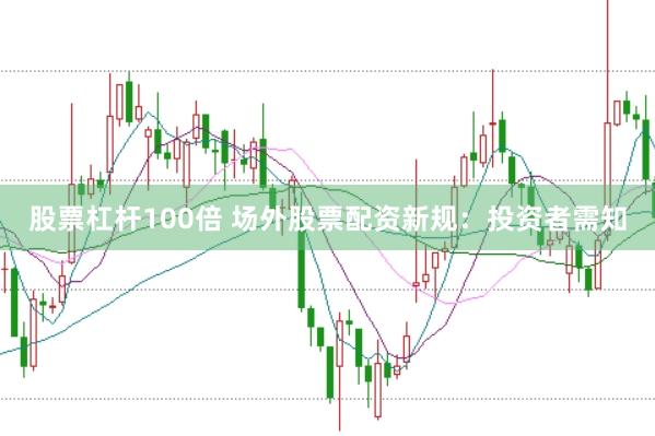 股票杠桿100倍 場外股票配資新規(guī):投資者需知
