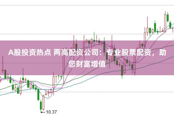 A股投資熱點 兩高配資公司：專業股票配資，助您財富增值