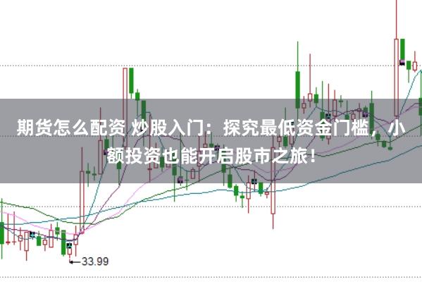 期貨怎么配資 炒股入門：探究最低資金門檻，小額投資也能開啟股市之旅！