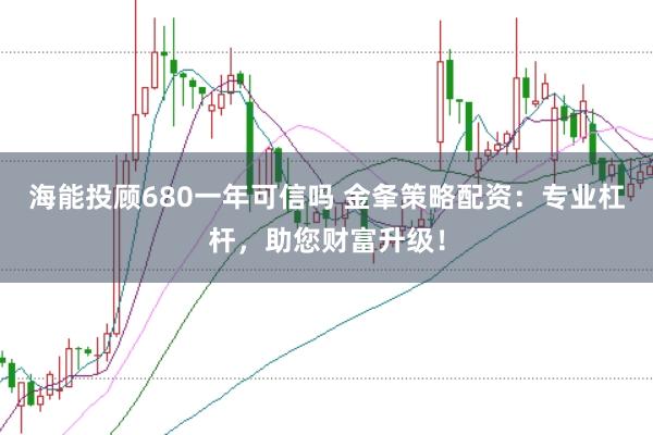 海能投顧680一年可信嗎 金夆策略配資:專業杠桿,助您財富升級!