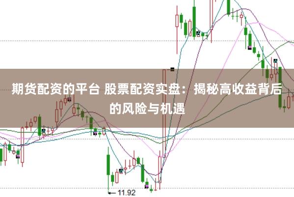 期貨配資的平臺 股票配資實盤:揭秘高收益背后的風險與機遇