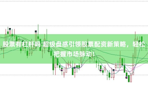 股票有杠桿嗎 超級盤感引領股票配資新策略,輕松把握市場脈動!
