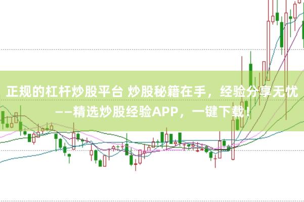 正規的杠桿炒股平臺 炒股秘籍在手，經驗分享無憂——精選炒股經驗APP，一鍵下載！