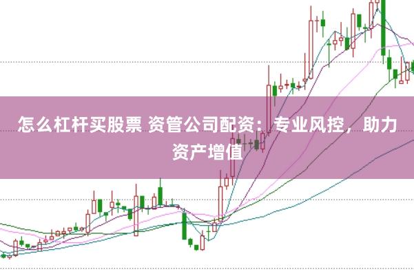 怎么杠桿買股票 資管公司配資：專業風控，助力資產增值