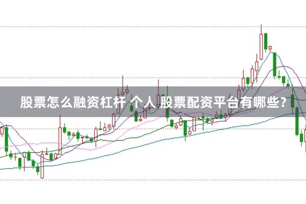 股票怎么融資杠桿 個人 股票配資平臺有哪些?
