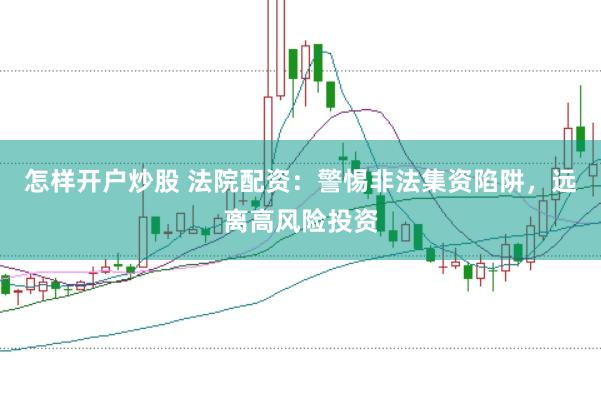 怎樣開戶炒股 法院配資：警惕非法集資陷阱，遠離高風險投資
