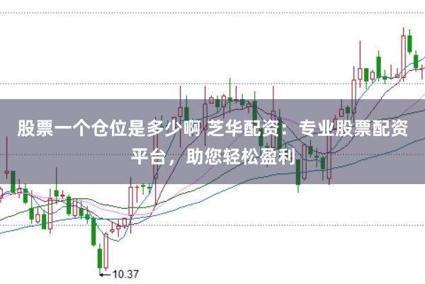 股票一個倉位是多少啊 芝華配資:專業股票配資平臺,助您輕松盈利