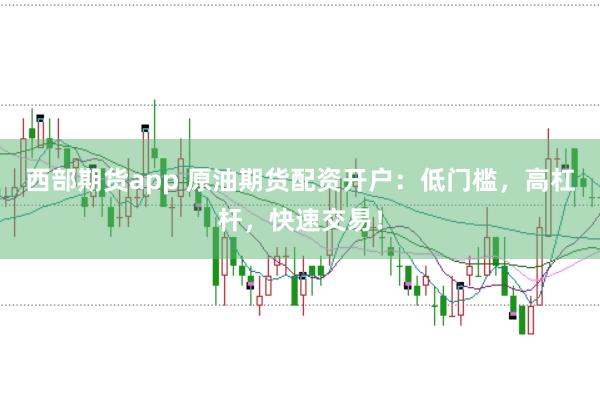 西部期貨app 原油期貨配資開戶:低門檻,高杠桿,快速交易!
